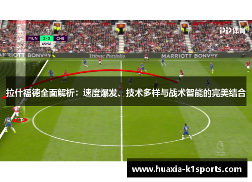 拉什福德全面解析：速度爆发、技术多样与战术智能的完美结合