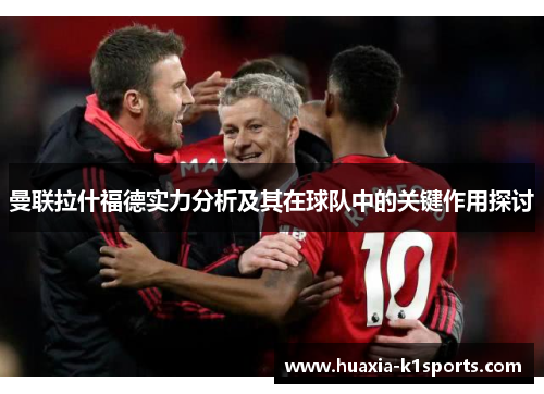 曼联拉什福德实力分析及其在球队中的关键作用探讨