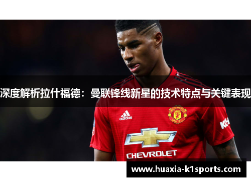 深度解析拉什福德：曼联锋线新星的技术特点与关键表现