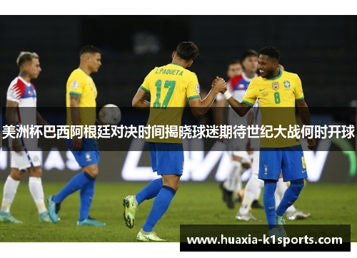 美洲杯巴西阿根廷对决时间揭晓球迷期待世纪大战何时开球