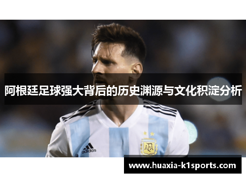 阿根廷足球强大背后的历史渊源与文化积淀分析