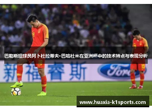 巴勒斯坦球员阿卜杜拉蒂夫·巴哈杜米在亚洲杯中的技术特点与表现分析