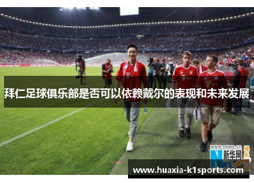 拜仁足球俱乐部是否可以依赖戴尔的表现和未来发展