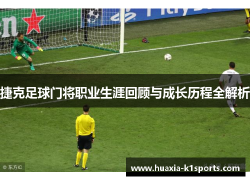 捷克足球门将职业生涯回顾与成长历程全解析