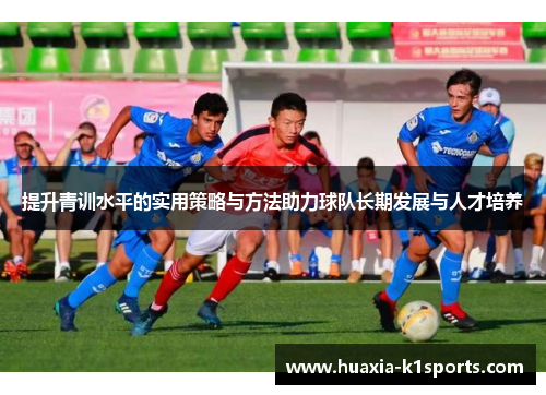 提升青训水平的实用策略与方法助力球队长期发展与人才培养