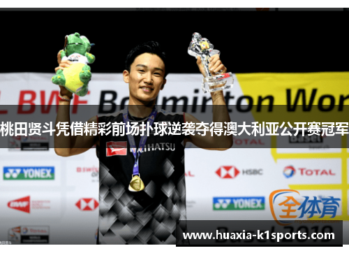 桃田贤斗凭借精彩前场扑球逆袭夺得澳大利亚公开赛冠军