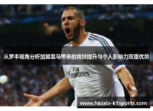 从罗本视角分析加盟皇马带来的竞技提升与个人影响力双重优势