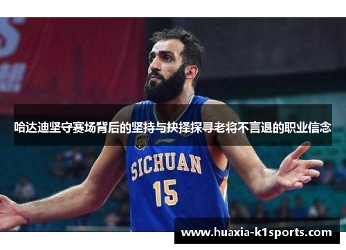 哈达迪坚守赛场背后的坚持与抉择探寻老将不言退的职业信念 哈达迪坚守赛场背后的坚持与抉择探寻老将不言退的职业信念