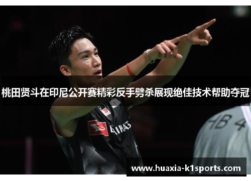 桃田贤斗在印尼公开赛精彩反手劈杀展现绝佳技术帮助夺冠