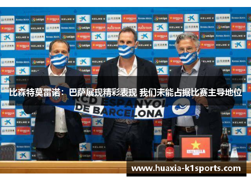 比森特莫雷诺：巴萨展现精彩表现 我们未能占据比赛主导地位