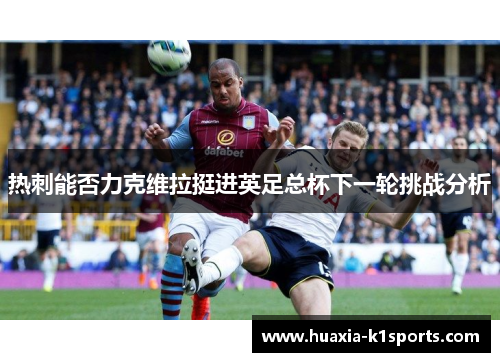 热刺能否力克维拉挺进英足总杯下一轮挑战分析