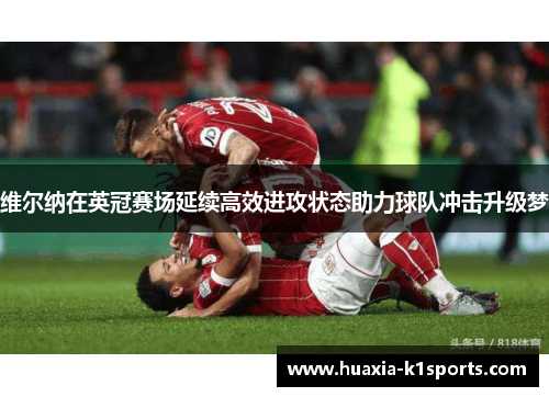 维尔纳在英冠赛场延续高效进攻状态助力球队冲击升级梦