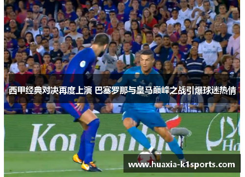 西甲经典对决再度上演 巴塞罗那与皇马巅峰之战引爆球迷热情