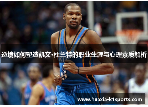 逆境如何塑造凯文·杜兰特的职业生涯与心理素质解析