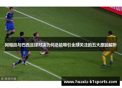 阿根廷与巴西足球对决为何总能吸引全球关注的五大原因解析