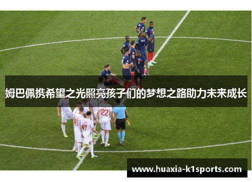 姆巴佩携希望之光照亮孩子们的梦想之路助力未来成长 姆巴佩携希望之光照亮孩子们的梦想之路助力未来成长
