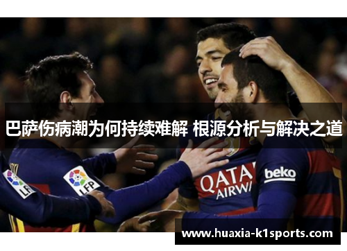 巴萨伤病潮为何持续难解 根源分析与解决之道 巴萨伤病潮为何持续难解 根源分析与解决之道