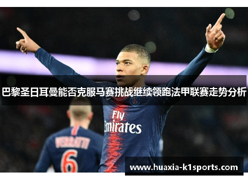 巴黎圣日耳曼能否克服马赛挑战继续领跑法甲联赛走势分析