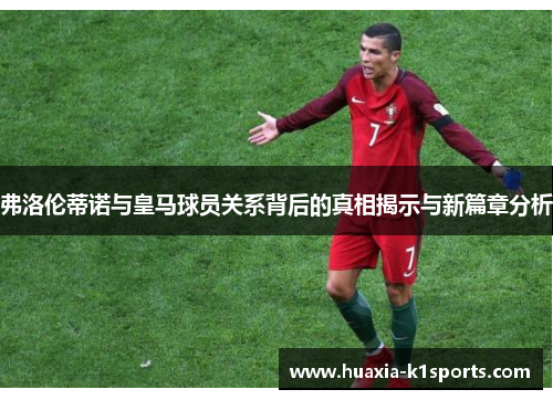 弗洛伦蒂诺与皇马球员关系背后的真相揭示与新篇章分析 弗洛伦蒂诺与皇马球员关系背后的真相揭示与新篇章分析