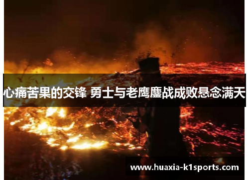 心痛苦果的交锋 勇士与老鹰鏖战成败悬念满天 心痛苦果的交锋 勇士与老鹰鏖战成败悬念满天