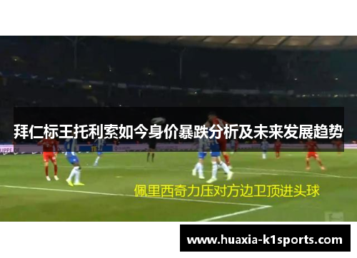 拜仁标王托利索如今身价暴跌分析及未来发展趋势 拜仁标王托利索如今身价暴跌分析及未来发展趋势