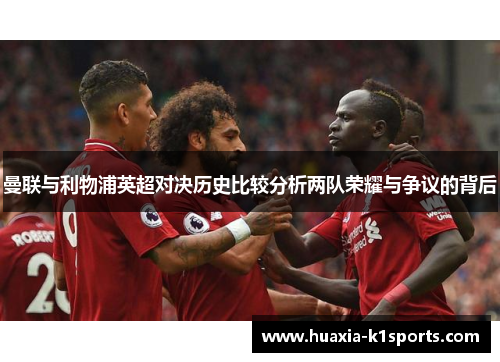 曼联与利物浦英超对决历史比较分析两队荣耀与争议的背后 曼联与利物浦英超对决历史比较分析两队荣耀与争议的背后