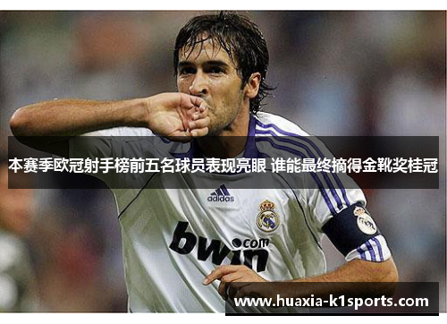 本赛季欧冠射手榜前五名球员表现亮眼 谁能最终摘得金靴奖桂冠
