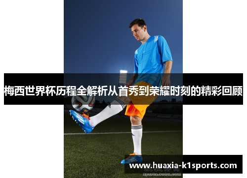梅西世界杯历程全解析从首秀到荣耀时刻的精彩回顾 梅西世界杯历程全解析从首秀到荣耀时刻的精彩回顾