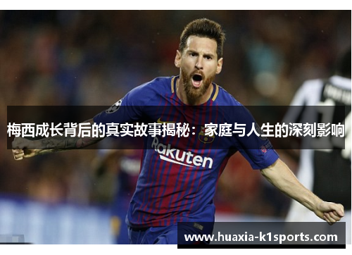 梅西成长背后的真实故事揭秘:家庭与人生的深刻影响 梅西成长背后的真实故事揭秘:家庭与人生的深刻影响