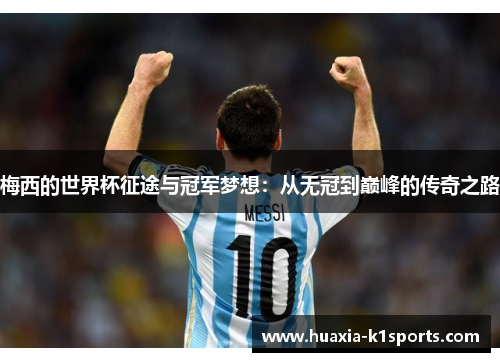 梅西的世界杯征途与冠军梦想：从无冠到巅峰的传奇之路