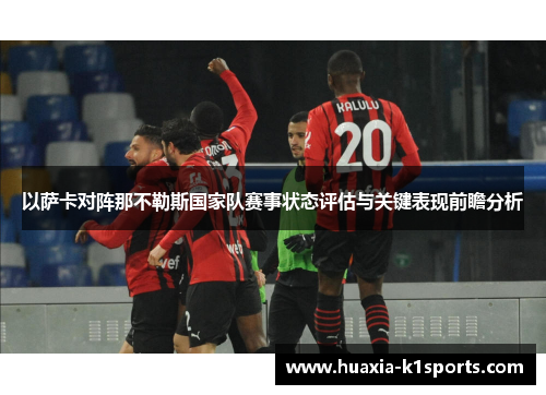 以萨卡对阵那不勒斯国家队赛事状态评估与关键表现前瞻分析 以萨卡对阵那不勒斯国家队赛事状态评估与关键表现前瞻分析
