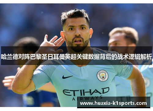 哈兰德对阵巴黎圣日耳曼英超关键数据背后的战术逻辑解析 哈兰德对阵巴黎圣日耳曼英超关键数据背后的战术逻辑解析
