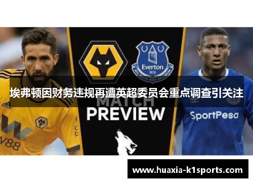 埃弗顿因财务违规再遭英超委员会重点调查引关注 埃弗顿因财务违规再遭英超委员会重点调查引关注