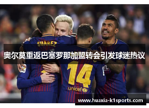 奥尔莫重返巴塞罗那加盟转会引发球迷热议