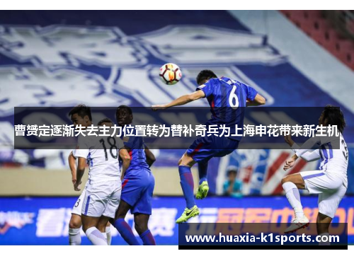 曹赟定逐渐失去主力位置转为替补奇兵为上海申花带来新生机