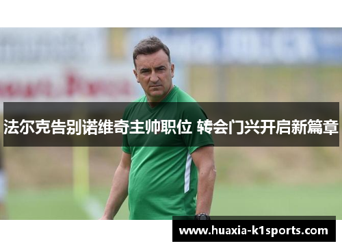 法尔克告别诺维奇主帅职位 转会门兴开启新篇章 法尔克告别诺维奇主帅职位 转会门兴开启新篇章