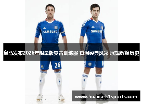 皇马发布2026年限量版复古训练服 重温经典风采 展现辉煌历史 皇马发布2026年限量版复古训练服 重温经典风采 展现辉煌历史