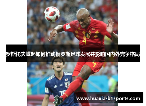 罗斯托夫崛起如何推动俄罗斯足球发展并影响国内外竞争格局