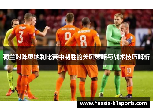 荷兰对阵奥地利比赛中制胜的关键策略与战术技巧解析