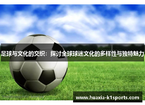 足球与文化的交织：探讨全球球迷文化的多样性与独特魅力