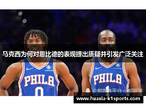 马克西为何对恩比德的表现提出质疑并引发广泛关注