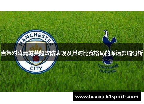吉鲁对阵曼城英超攻防表现及其对比赛格局的深远影响分析 吉鲁对阵曼城英超攻防表现及其对比赛格局的深远影响分析